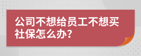 公司不想给员工不想买社保怎么办？