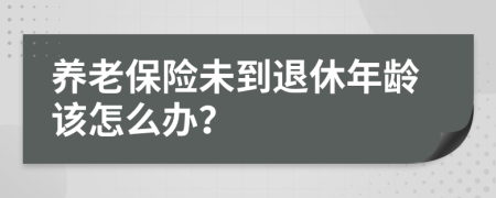 养老保险未到退休年龄该怎么办？