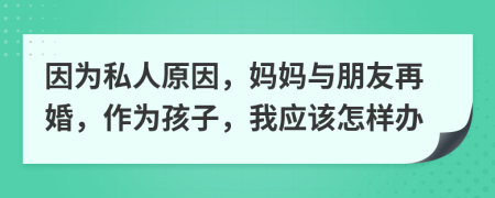 因为私人原因，妈妈与朋友再婚，作为孩子，我应该怎样办