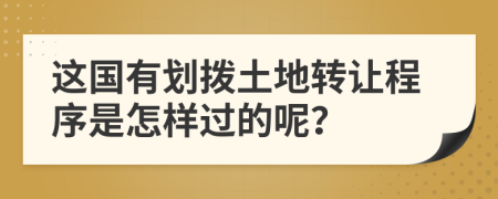 这国有划拨土地转让程序是怎样过的呢？