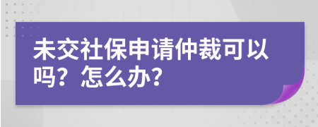 未交社保申请仲裁可以吗？怎么办？