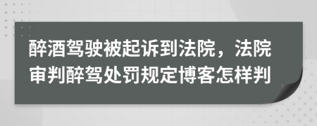 醉酒驾驶被起诉到法院，法院审判醉驾处罚规定博客怎样判