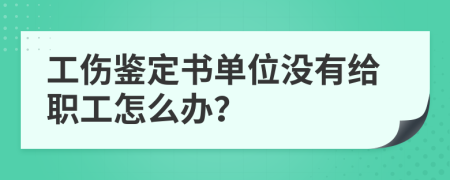 工伤鉴定书单位没有给职工怎么办？