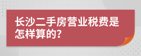 长沙二手房营业税费是怎样算的？