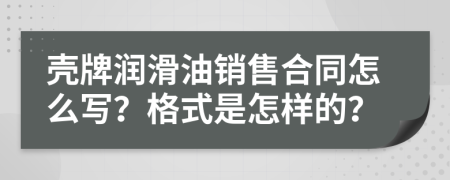 壳牌润滑油销售合同怎么写？格式是怎样的？