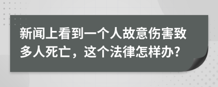 新闻上看到一个人故意伤害致多人死亡，这个法律怎样办?