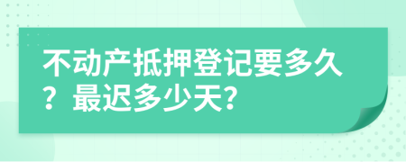 不动产抵押登记要多久？最迟多少天？