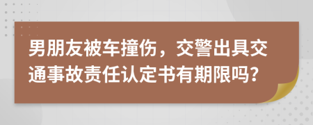 男朋友被车撞伤，交警出具交通事故责任认定书有期限吗？