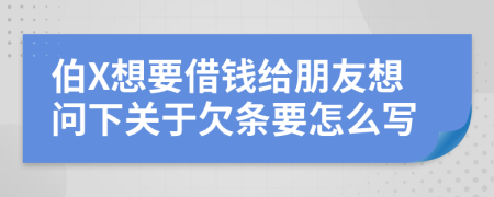 伯X想要借钱给朋友想问下关于欠条要怎么写