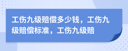 工伤九级赔偿多少钱，工伤九级赔偿标准，工伤九级赔