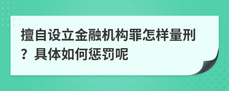 擅自设立金融机构罪怎样量刑？具体如何惩罚呢