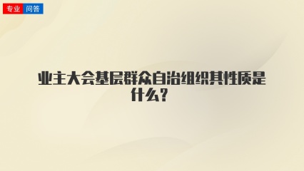 业主大会基层群众自治组织其性质是什么？