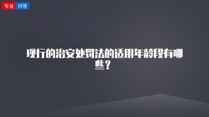 现行的治安处罚法的适用年龄段有哪些？