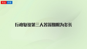 行政复议第三人答辩期限为多长