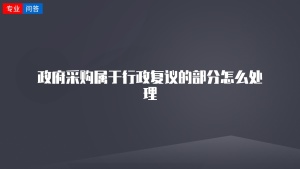 政府采购属于行政复议的部分怎么处理