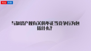 与知识产权有关的不正当竞争行为包括什么?