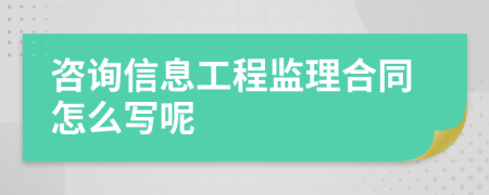 咨询信息工程监理合同怎么写呢