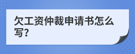 欠工资仲裁申请书怎么写？