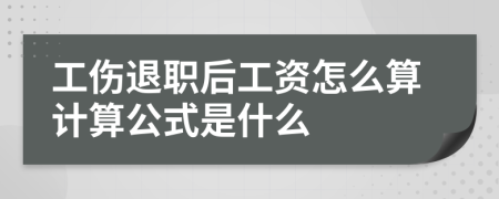 工伤退职后工资怎么算计算公式是什么