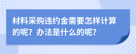 材料采购违约金需要怎样计算的呢？办法是什么的呢？