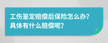 工伤鉴定赔偿后保险怎么办？具体有什么赔偿呢？