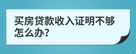 买房贷款收入证明不够怎么办？