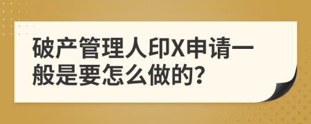 破产管理人印X申请一般是要怎么做的？