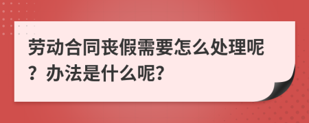 劳动合同丧假需要怎么处理呢？办法是什么呢？