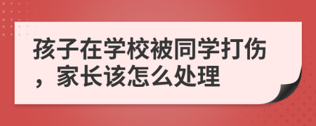 孩子在学校被同学打伤，家长该怎么处理