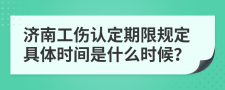 济南工伤认定期限规定具体时间是什么时候？