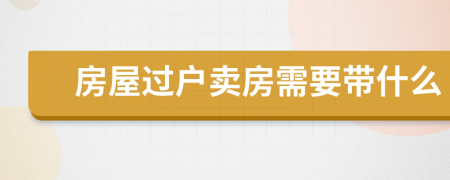 房屋过户卖房需要带什么