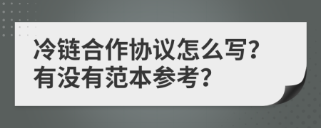 冷链合作协议怎么写？有没有范本参考？