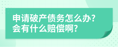 申请破产债务怎么办?会有什么赔偿啊?