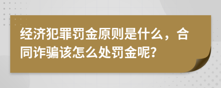 经济犯罪罚金原则是什么，合同诈骗该怎么处罚金呢？