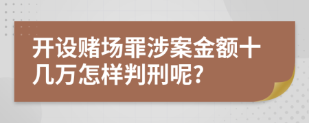 开设赌场罪涉案金额十几万怎样判刑呢?