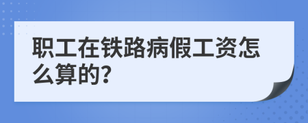 职工在铁路病假工资怎么算的？