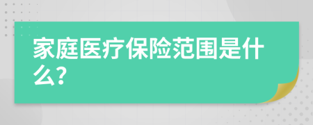 家庭医疗保险范围是什么？