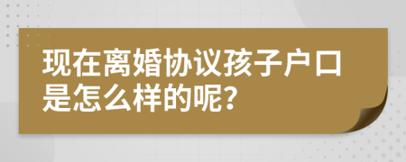 现在离婚协议孩子户口是怎么样的呢？