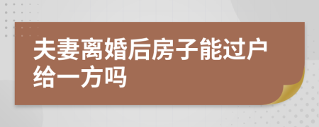 夫妻离婚后房子能过户给一方吗