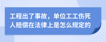 工程出了事故，单位工工伤死人赔偿在法律上是怎么规定的