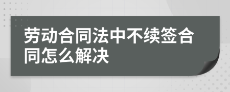 劳动合同法中不续签合同怎么解决