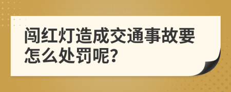 闯红灯造成交通事故要怎么处罚呢？