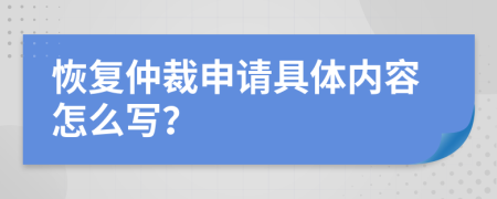 恢复仲裁申请具体内容怎么写？