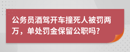 公务员酒驾开车撞死人被罚两万，单处罚金保留公职吗?