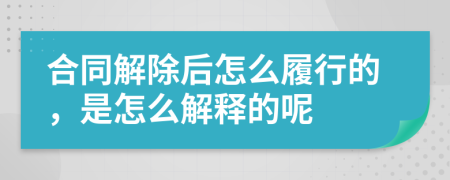 合同解除后怎么履行的，是怎么解释的呢