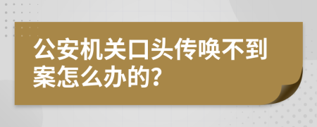 公安机关口头传唤不到案怎么办的？