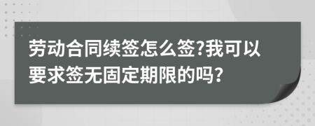 劳动合同续签怎么签?我可以要求签无固定期限的吗？