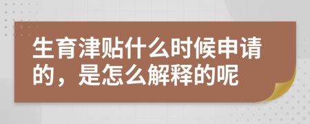 生育津贴什么时候申请的，是怎么解释的呢