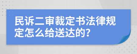 民诉二审裁定书法律规定怎么给送达的？