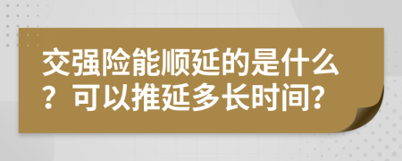 交强险能顺延的是什么？可以推延多长时间？